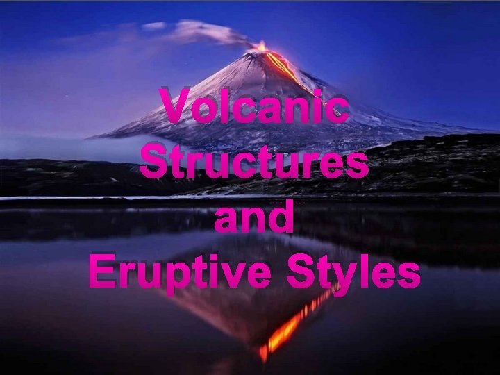 Volcanic Structures and Eruptive Styles 