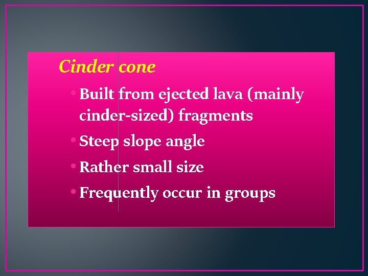 Cinder cone • Built from ejected lava (mainly cinder-sized) fragments • Steep slope angle