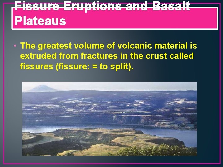 Fissure Eruptions and Basalt Plateaus • The greatest volume of volcanic material is extruded