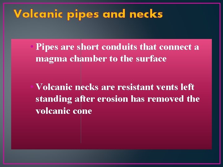 Volcanic pipes and necks • Pipes are short conduits that connect a magma chamber