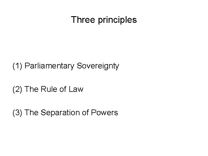 Three principles (1) Parliamentary Sovereignty (2) The Rule of Law (3) The Separation of