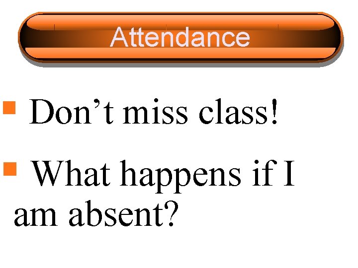 Attendance § Don’t miss class! § What happens if I am absent? 