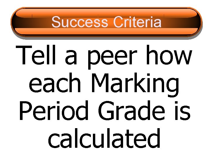 Success Criteria Tell a peer how each Marking Period Grade is calculated 