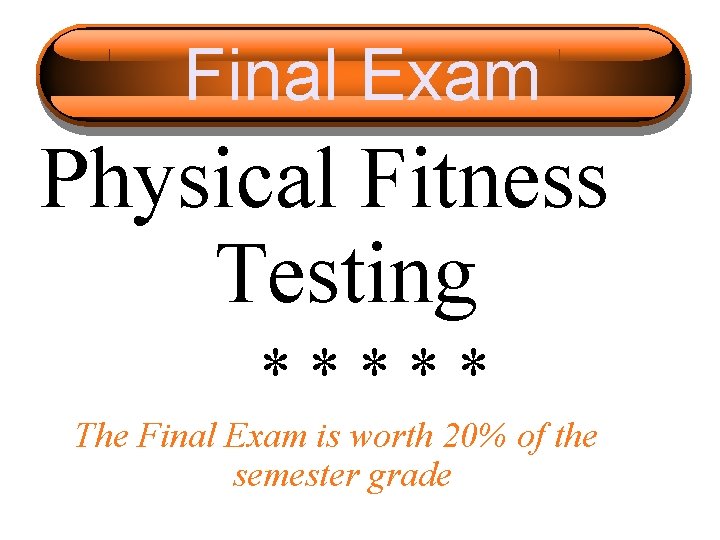 Final Exam Physical Fitness Testing ***** The Final Exam is worth 20% of the