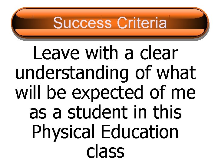 Success Criteria Leave with a clear understanding of what will be expected of me