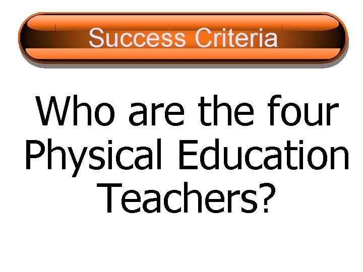 Success Criteria Who are the four Physical Education Teachers? 