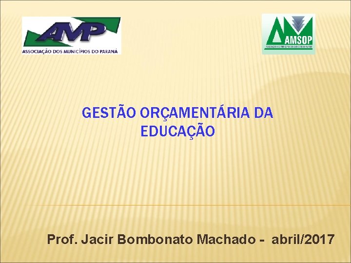 GESTÃO ORÇAMENTÁRIA DA EDUCAÇÃO Prof. Jacir Bombonato Machado - abril/2017 