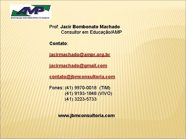 Prof. Jacir Bombonato Machado Consultor em Educação/AMP Contato: jacirmachado@ampr. org. br jacirmachado@gmail. com contato@jbmconsultoria.