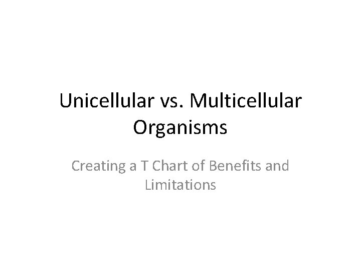 Unicellular vs. Multicellular Organisms Creating a T Chart of Benefits and Limitations 