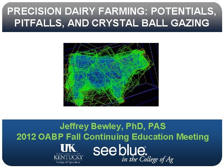 PRECISION DAIRY FARMING: POTENTIALS, PITFALLS, AND CRYSTAL BALL GAZING Jeffrey Bewley, Ph. D, PAS