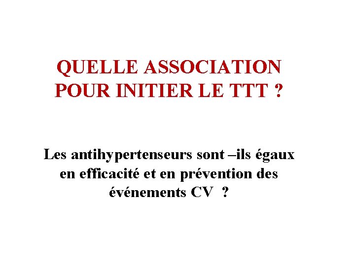 QUELLE ASSOCIATION POUR INITIER LE TTT ? Les antihypertenseurs sont –ils égaux en efficacité