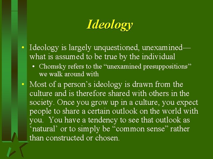 Ideology • Ideology is largely unquestioned, unexamined— what is assumed to be true by