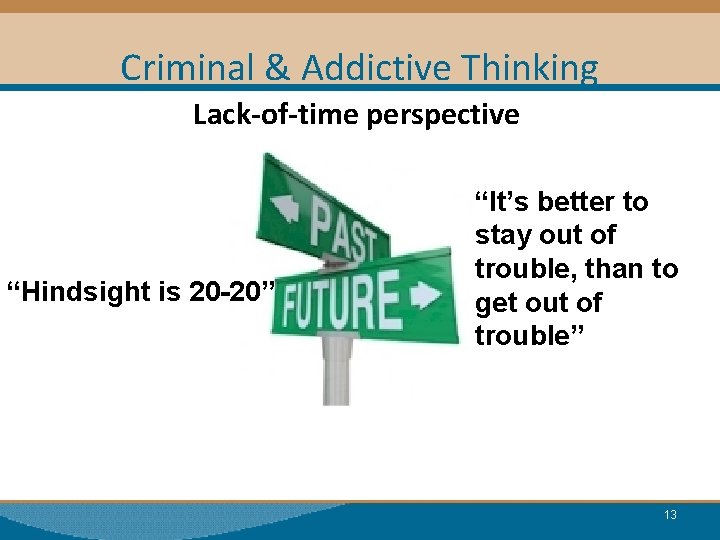 Criminal & Addictive Thinking Lack-of-time perspective “Hindsight is 20 -20” “It’s better to stay