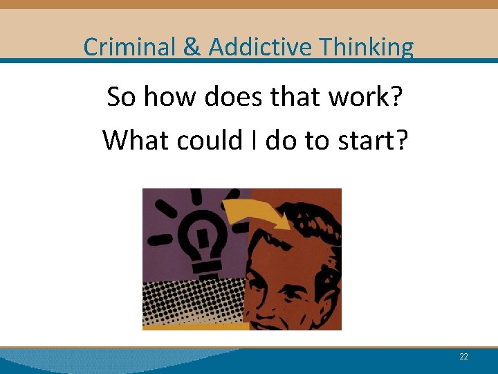 Criminal & Addictive Thinking So how does that work? What could I do to