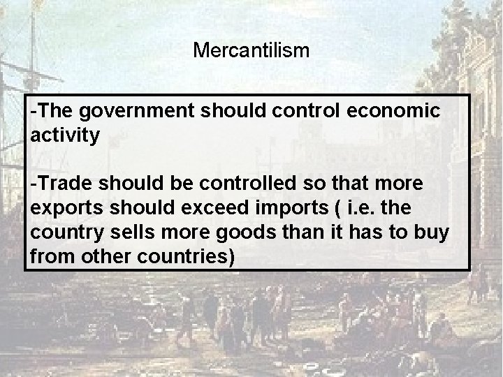Mercantilism -The government should control economic activity -Trade should be controlled so that more