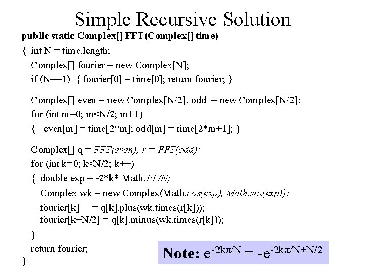 Simple Recursive Solution public static Complex[] FFT(Complex[] time) { int N = time. length;
