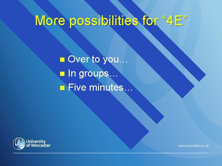 More possibilities for “ 4 E” Over to you… n In groups… n Five