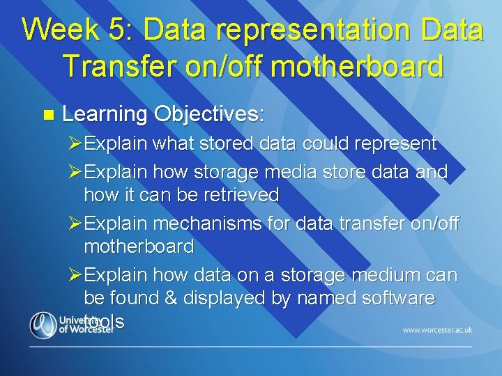 Week 5: Data representation Data Transfer on/off motherboard n Learning Objectives: ØExplain what stored