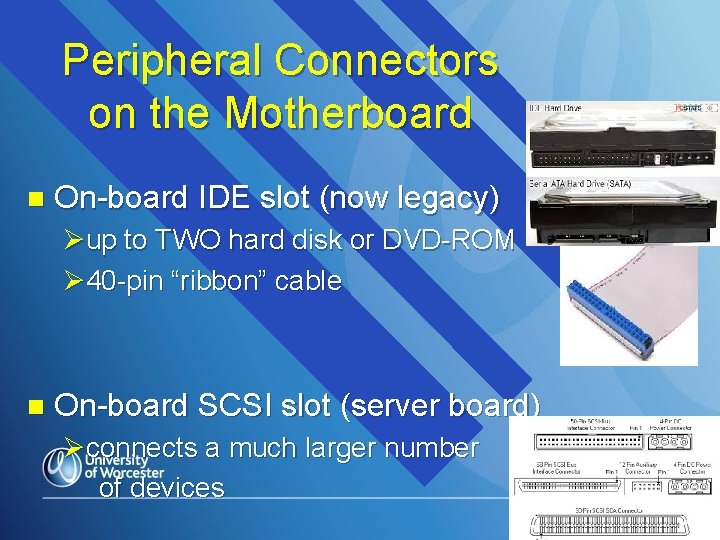 Peripheral Connectors on the Motherboard n On-board IDE slot (now legacy) Øup to TWO