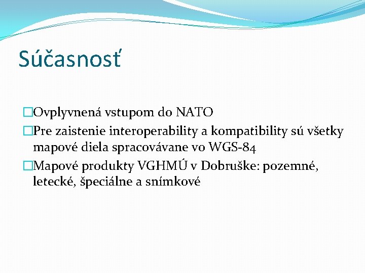 Súčasnosť �Ovplyvnená vstupom do NATO �Pre zaistenie interoperability a kompatibility sú všetky mapové diela