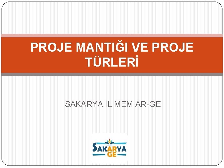 PROJE MANTIĞI VE PROJE TÜRLERİ SAKARYA İL MEM AR-GE 