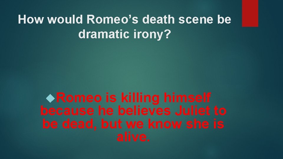 How would Romeo’s death scene be dramatic irony? Romeo is killing himself because he
