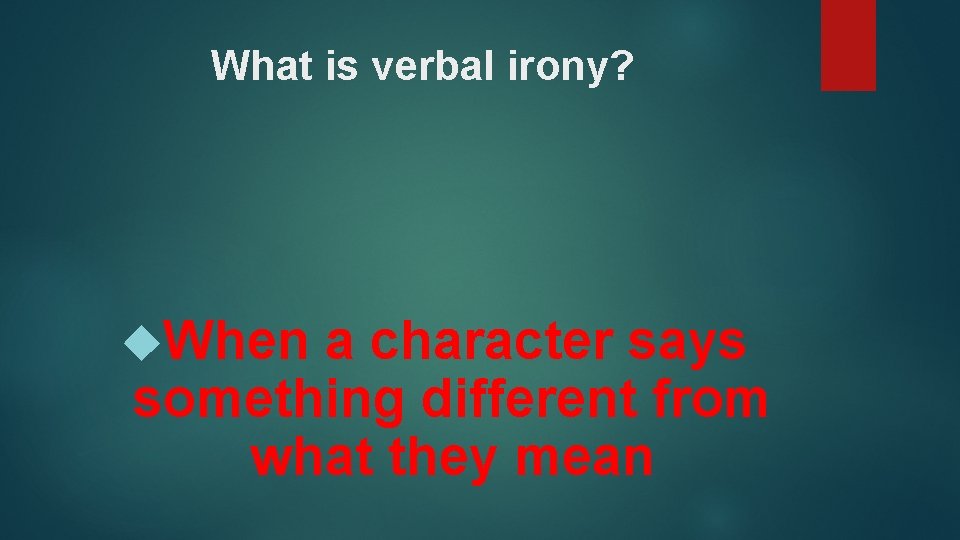 What is verbal irony? When a character says something different from what they mean