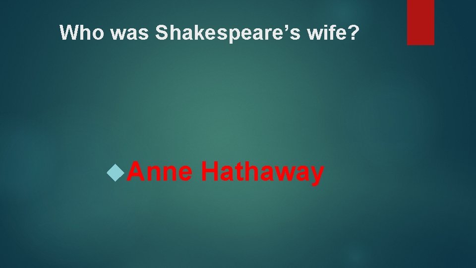 Who was Shakespeare’s wife? Anne Hathaway 