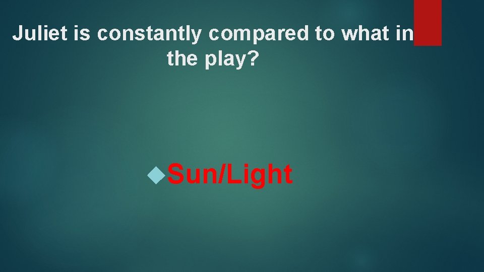 Juliet is constantly compared to what in the play? Sun/Light 