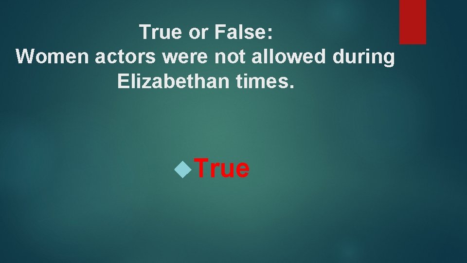 True or False: Women actors were not allowed during Elizabethan times. True 