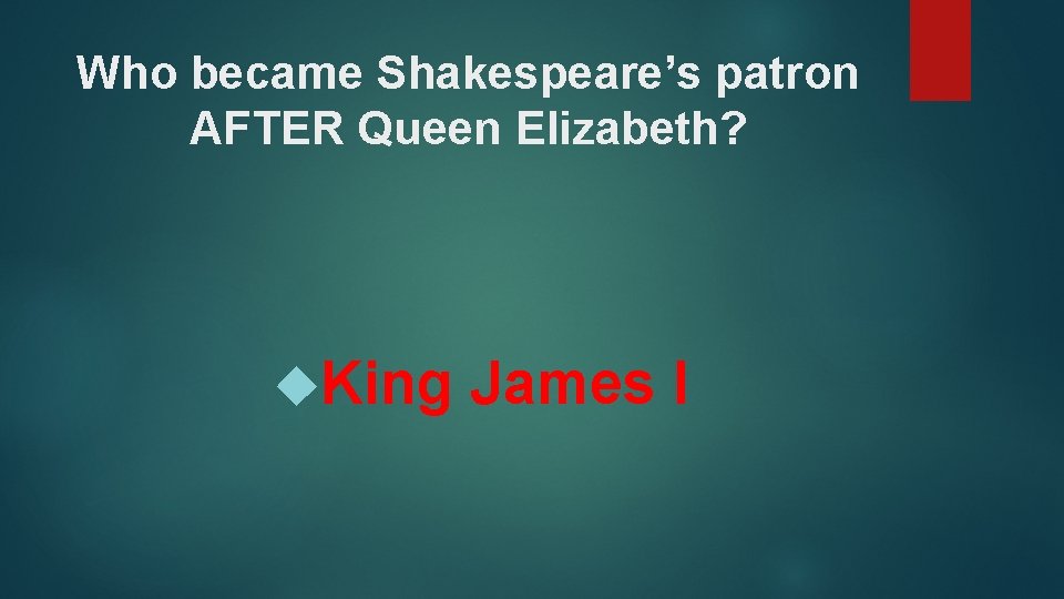 Who became Shakespeare’s patron AFTER Queen Elizabeth? King James I 