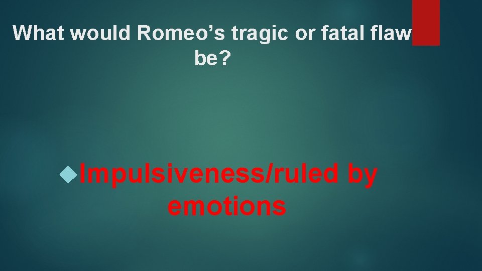 What would Romeo’s tragic or fatal flaw be? Impulsiveness/ruled emotions by 