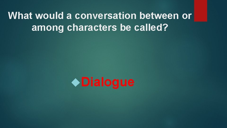 What would a conversation between or among characters be called? Dialogue 