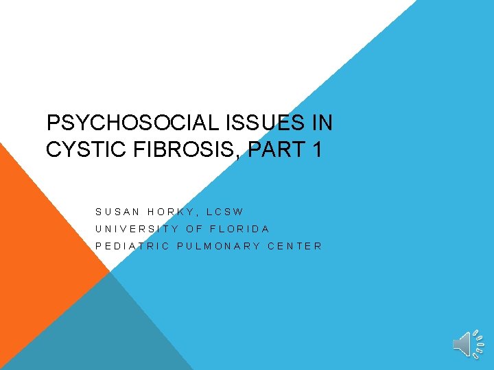 PSYCHOSOCIAL ISSUES IN CYSTIC FIBROSIS, PART 1 SUSAN HORKY, LCSW UNIVERSITY OF FLORIDA PEDIATRIC