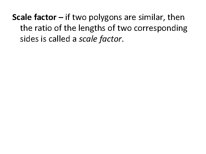 Scale factor – if two polygons are similar, then the ratio of the lengths