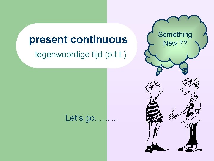 present continuous tegenwoordige tijd (o. t. t. ) Let’s go……… Something New ? ?