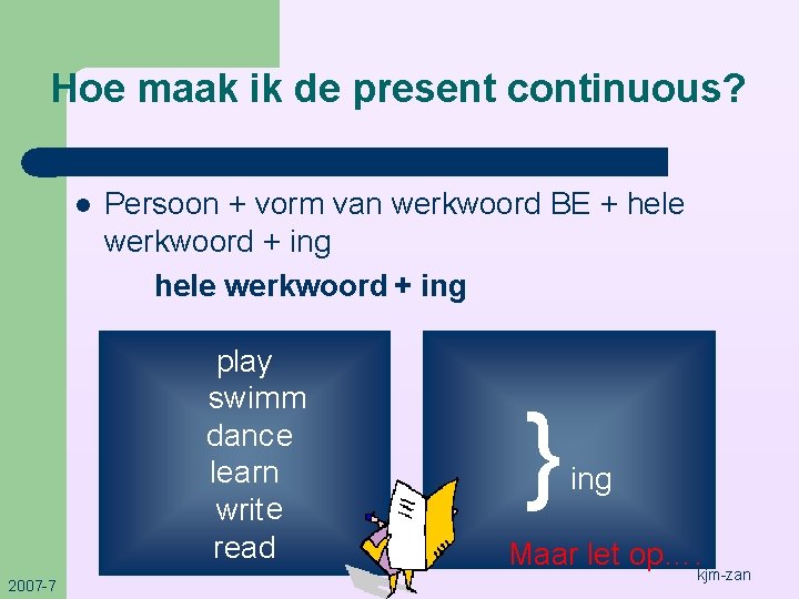 Hoe maak ik de present continuous? l Persoon + vorm van werkwoord BE +