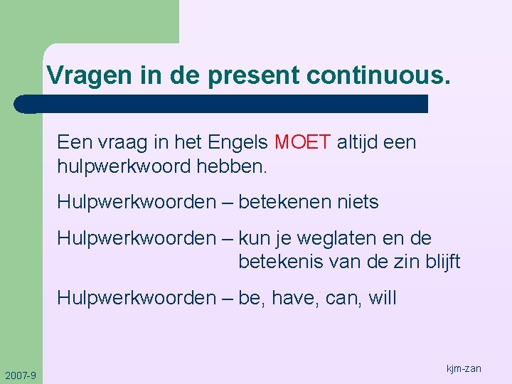 Vragen in de present continuous. Een vraag in het Engels MOET altijd een hulpwerkwoord