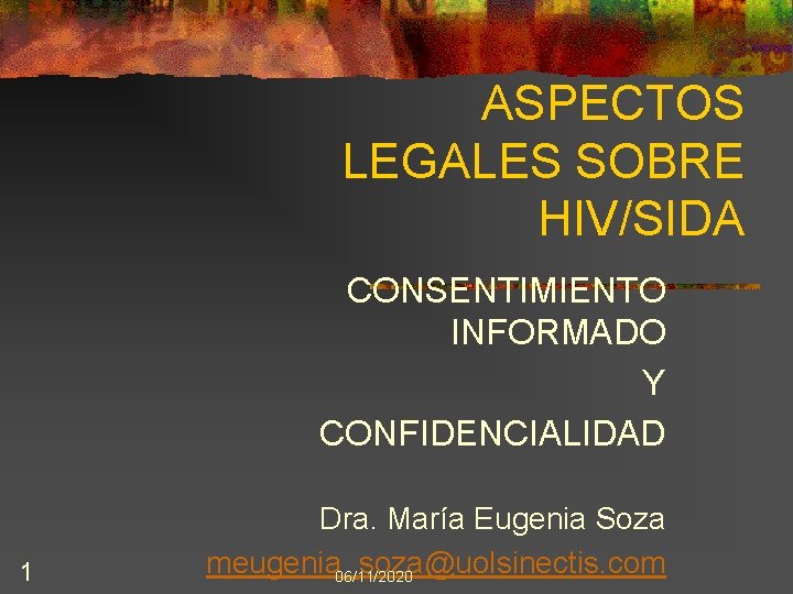 ASPECTOS LEGALES SOBRE HIV/SIDA CONSENTIMIENTO INFORMADO Y CONFIDENCIALIDAD 1 Dra. María Eugenia Soza meugenia_soza@uolsinectis.