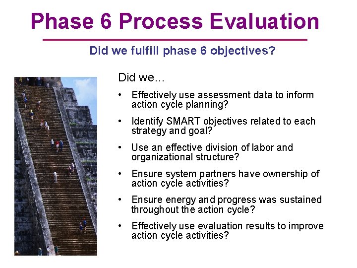 Phase 6 Process Evaluation Did we fulfill phase 6 objectives? Did we… • Effectively