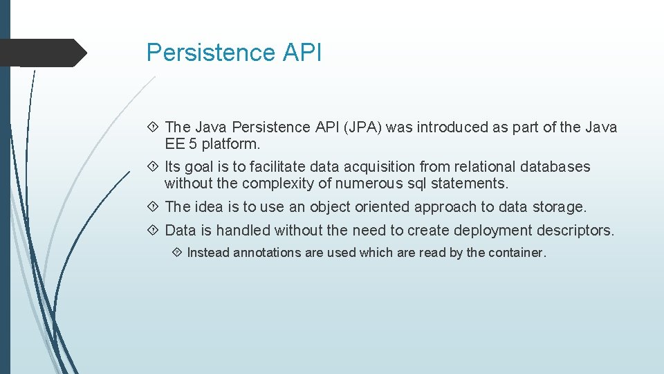 Persistence API The Java Persistence API (JPA) was introduced as part of the Java