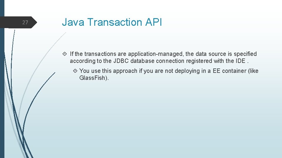 27 Java Transaction API If the transactions are application-managed, the data source is specified