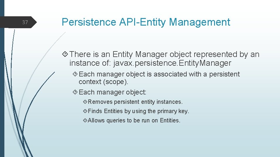 37 Persistence API-Entity Management There is an Entity Manager object represented by an instance
