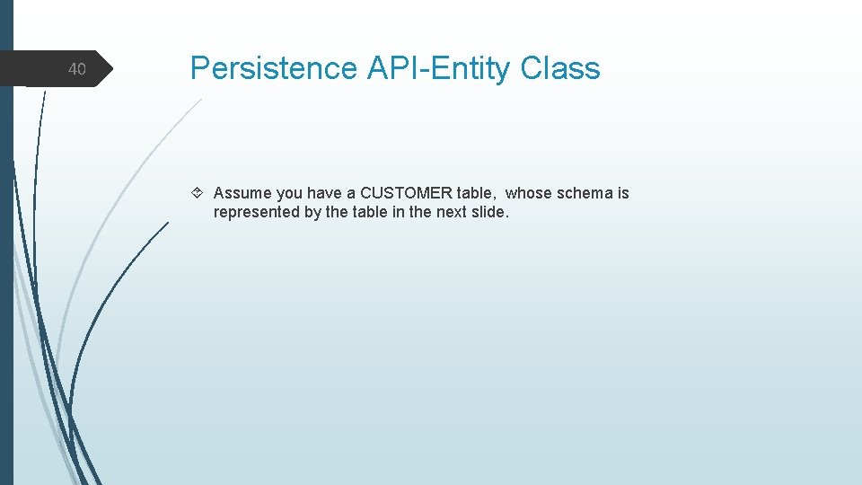 40 Persistence API-Entity Class Assume you have a CUSTOMER table, whose schema is represented