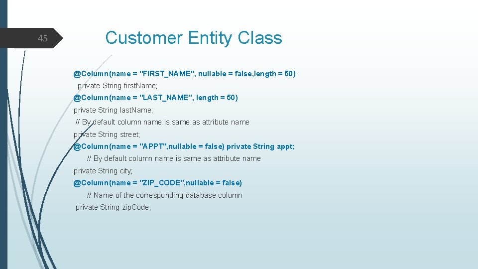 Customer Entity Class 45 @Column(name = "FIRST_NAME", nullable = false, length = 50) private