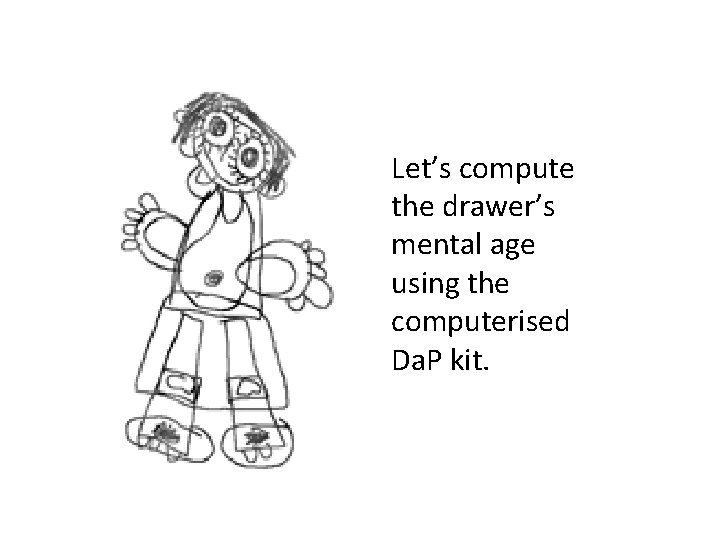 Let’s compute the drawer’s mental age using the computerised Da. P kit. 