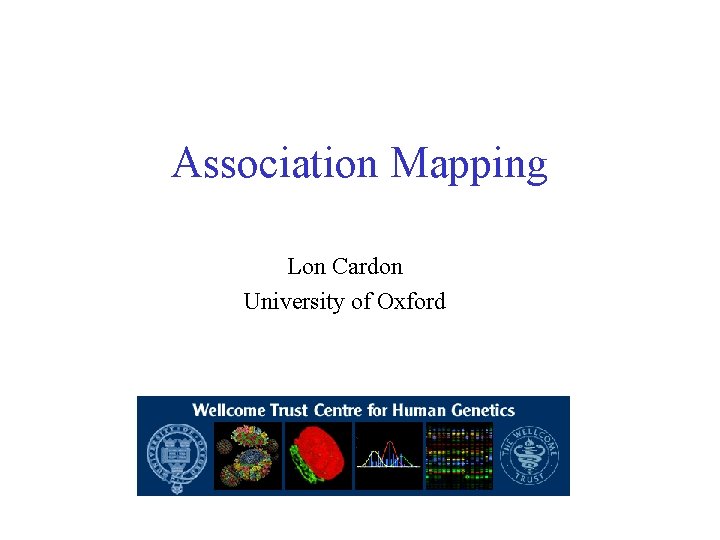 Association Mapping Lon Cardon University of Oxford 