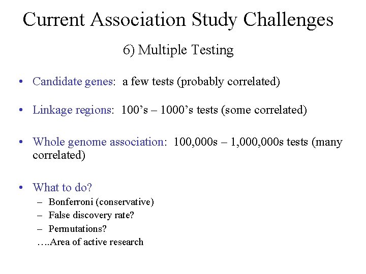 Current Association Study Challenges 6) Multiple Testing • Candidate genes: a few tests (probably
