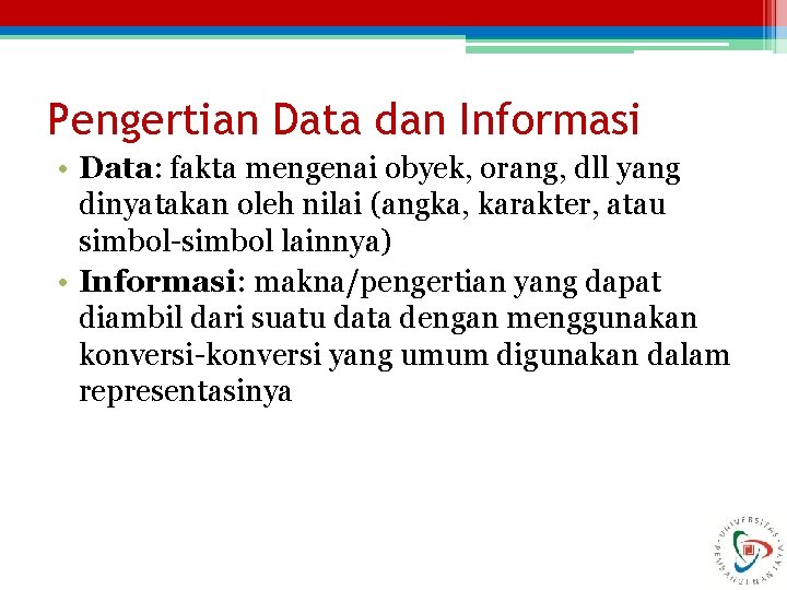 Pengertian Data dan Informasi • Data: fakta mengenai obyek, orang, dll yang dinyatakan oleh