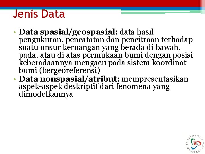 Jenis Data • Data spasial/geospasial: data hasil pengukuran, pencatatan dan pencitraan terhadap suatu unsur